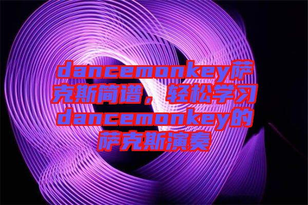 dancemonkey薩克斯簡譜，輕松學(xué)習(xí)dancemonkey的薩克斯演奏