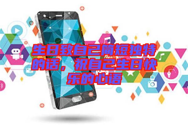 生日致自己簡(jiǎn)短獨(dú)特的話(huà)，祝自己生日快樂(lè)的心語(yǔ)