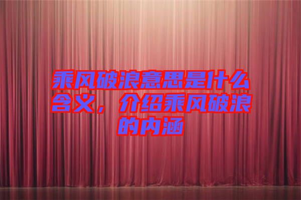 乘風破浪意思是什么含義,介紹乘風破浪的內涵