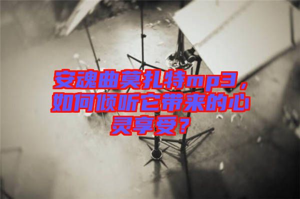 安魂曲莫扎特mp3,如何傾聽它帶來的心靈享受?