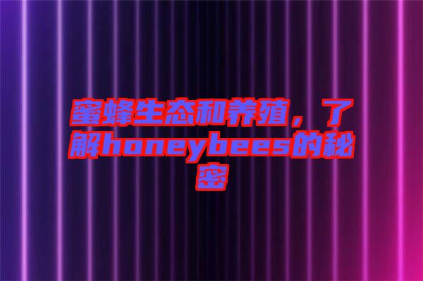 蜜蜂生態和養殖，了解honeybees的秘密