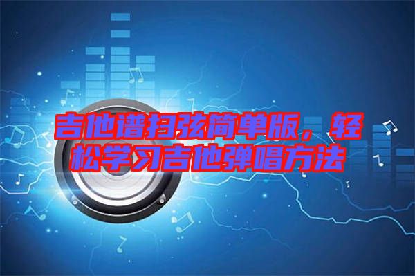 吉他譜掃弦簡(jiǎn)單版,輕松學(xué)習(xí)吉他彈唱方法