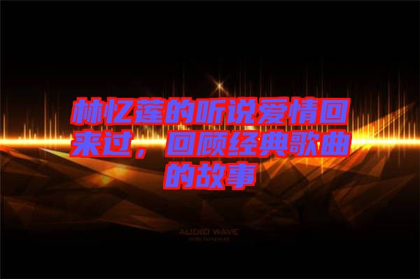 林憶蓮的聽說愛情回來過,回顧經典歌曲的故事