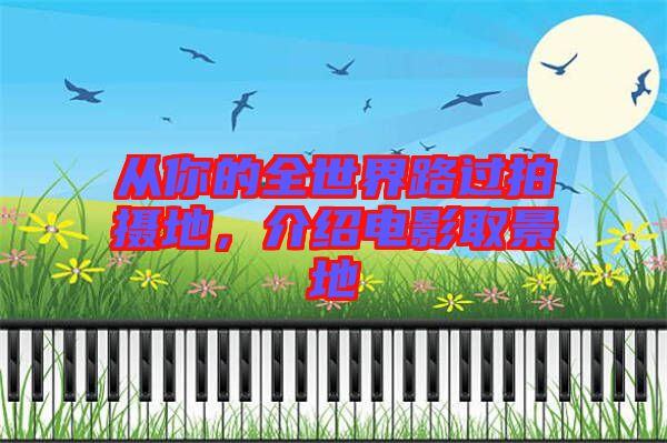 從你的全世界路過拍攝地,介紹電影取景地
