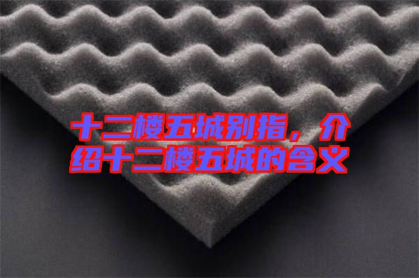 十二樓五城別指,介紹十二樓五城的含義