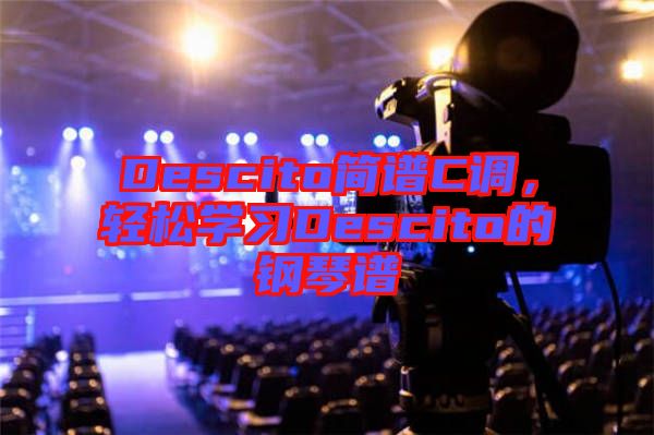 Descito簡(jiǎn)譜C調(diào),輕松學(xué)習(xí)Descito的鋼琴譜