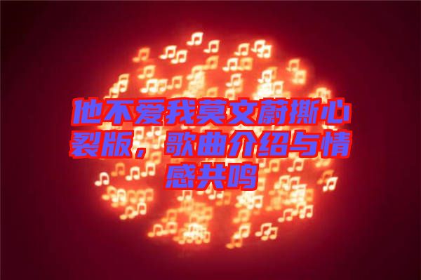 他不愛我莫文蔚撕心裂版，歌曲介紹與情感共鳴