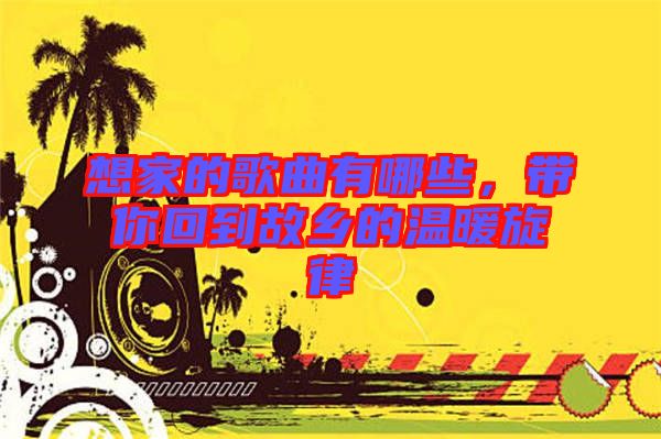 想家的歌曲有哪些,帶你回到故鄉的溫暖旋律
