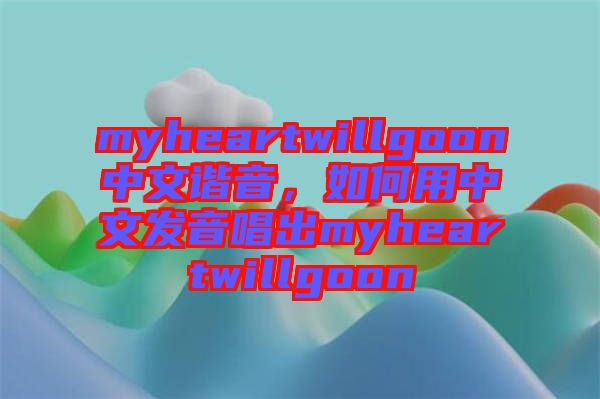 myheartwillgoon中文諧音,如何用中文發音唱出myheartwillgoon