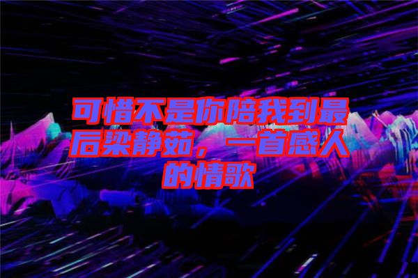 可惜不是你陪我到最后梁靜茹,一首感人的情歌