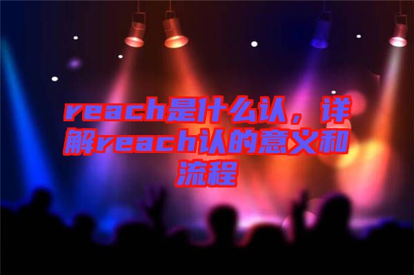 reach是什么認,詳解reach認的意義和流程