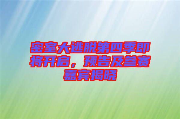 密室大逃脫第四季即將開啟，預告及參賽嘉賓揭曉