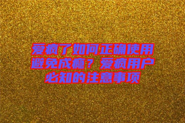 愛瘋了如何正確使用避免成癮?愛瘋用戶必知的注意事項