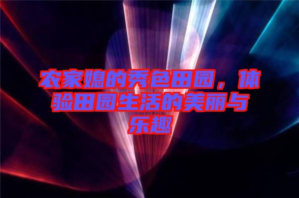 農家媳的秀色田園,體驗田園生活的美麗與樂趣