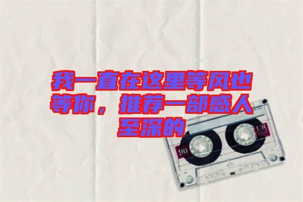 我一直在這里等風(fēng)也等你,推薦一部感人至深的