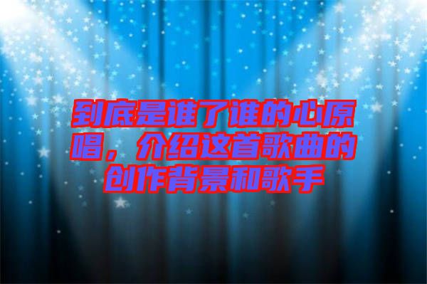 到底是誰了誰的心原唱,介紹這首歌曲的創作背景和歌手