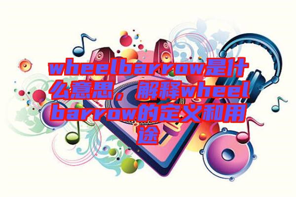 wheelbarrow是什么意思,解釋wheelbarrow的定義和用途