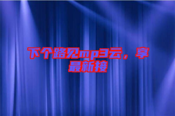 下個(gè)路見(jiàn)mp3云，享最新接