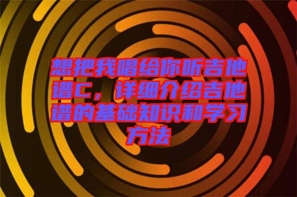 想把我唱給你聽吉他譜C,詳細介紹吉他譜的基礎知識和學習方法