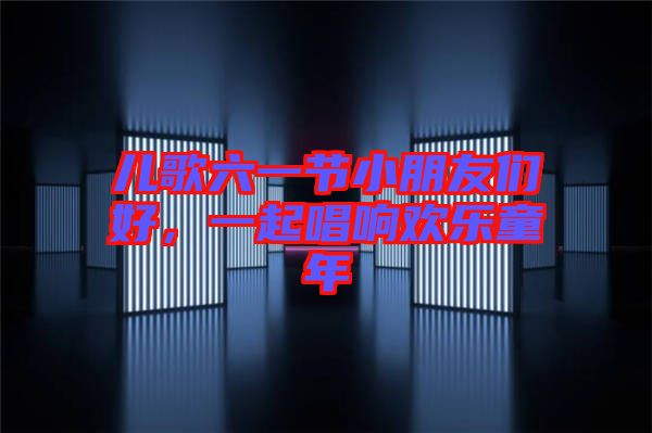 兒歌六一節小朋友們好，一起唱響歡樂童年