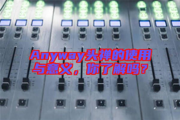 Anyway頭禪的使用與意義，你了解嗎？
