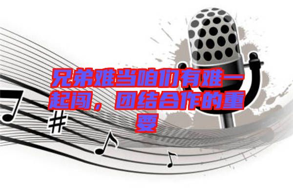 兄弟難當咱們有難一起闖,團結合作的重要