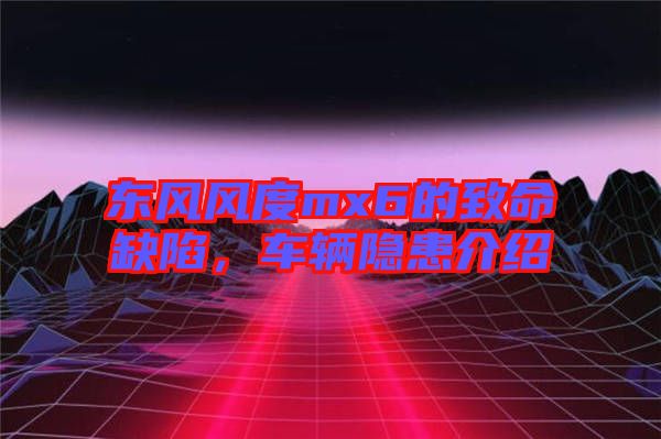 東風風度mx6的致命缺陷,車輛隱患介紹