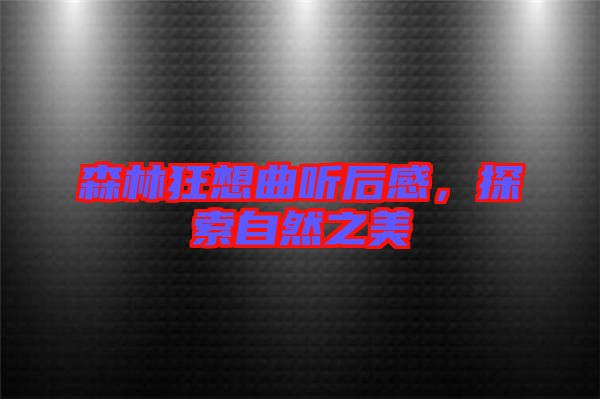 森林狂想曲聽后感,探索自然之美