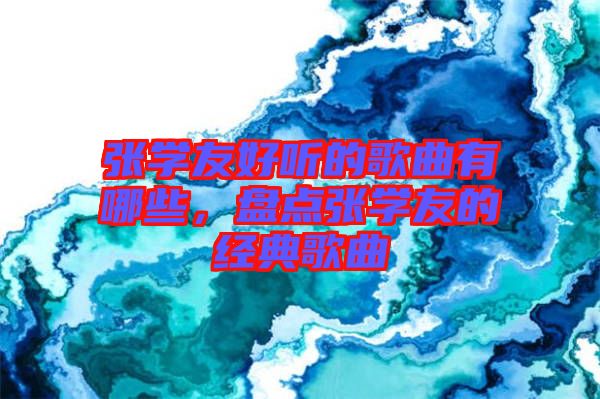 張學友好聽的歌曲有哪些,盤點張學友的經典歌曲