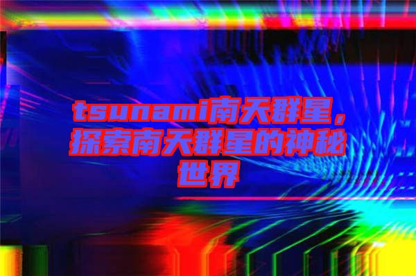 tsunami南天群星,探索南天群星的神秘世界