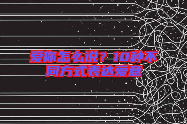 愛(ài)你怎么說(shuō)?10種不同方式表達(dá)愛(ài)意