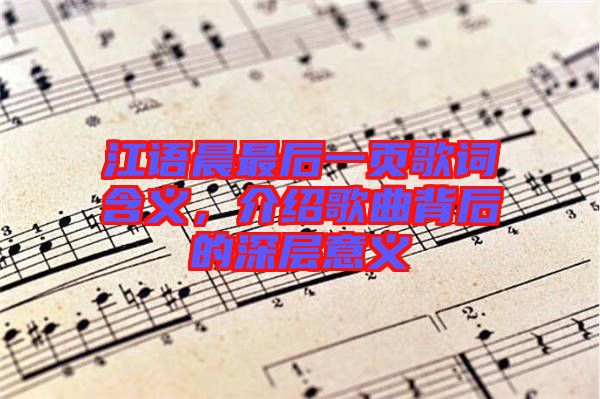 江語晨最后一頁歌詞含義,介紹歌曲背后的深層意義