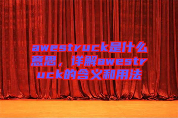 awestruck是什么意思,詳解awestruck的含義和用法