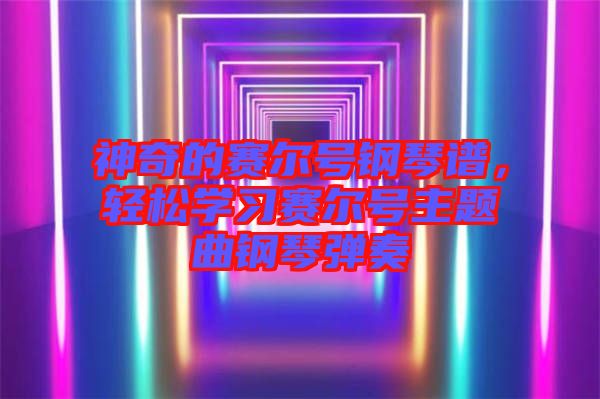 神奇的賽爾號鋼琴譜，輕松學習賽爾號主題曲鋼琴彈奏
