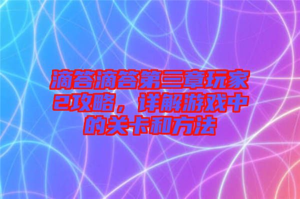 滴答滴答第三章玩家2攻略,詳解游戲中的關卡和方法