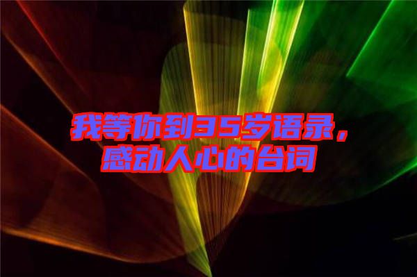 我等你到35歲語(yǔ)錄,感動(dòng)人心的臺(tái)詞