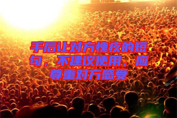 手后讓對方愧疚的短句,不建議使用,應尊重對方感受