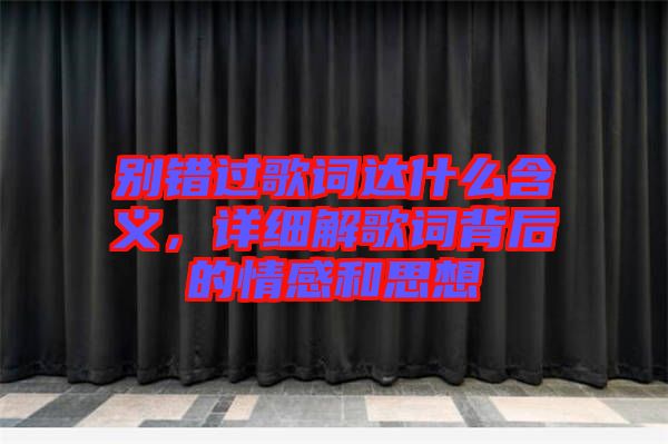 別錯過歌詞達(dá)什么含義,詳細(xì)解歌詞背后的情感和思想