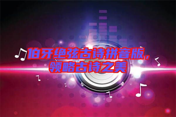 伯牙絕弦古詩拼音版,領(lǐng)略古詩之美