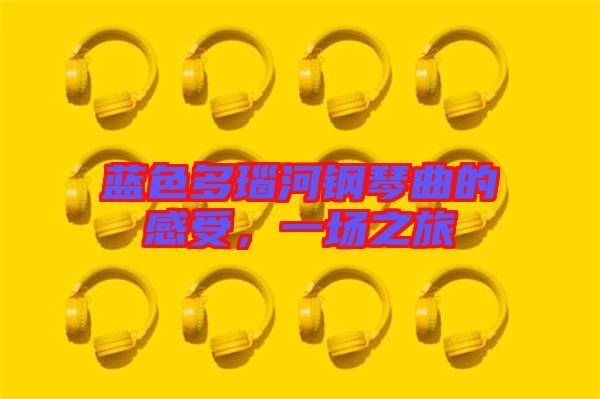 藍色多瑙河鋼琴曲的感受,一場之旅