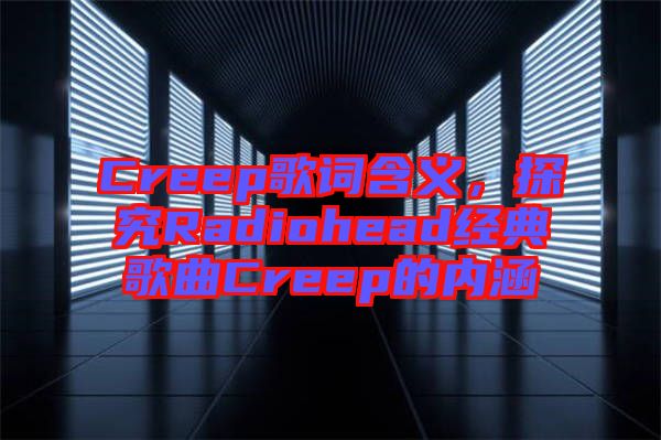 Creep歌詞含義,探究Radiohead經(jīng)典歌曲Creep的內(nèi)涵