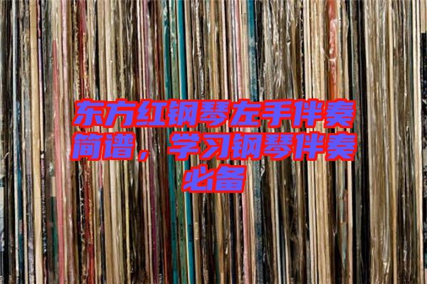 東方紅鋼琴左手伴奏簡譜,學(xué)習(xí)鋼琴伴奏必備