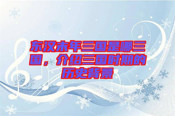 東漢末年三國是哪三國,介紹三國時期的歷史背景