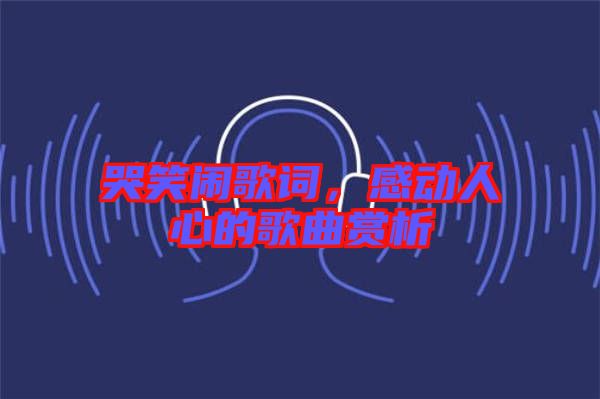 哭笑鬧歌詞,感動(dòng)人心的歌曲賞析