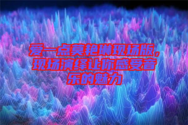 愛一點莫艷琳現場版,現場演繹讓你感受音樂的魅力