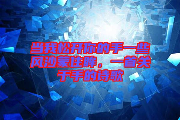 當我松開你的手一些風沙蒙住眸,一首關于手的詩歌