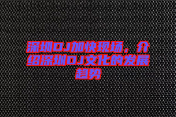 深圳DJ加快現(xiàn)場,介紹深圳DJ文化的發(fā)展趨勢