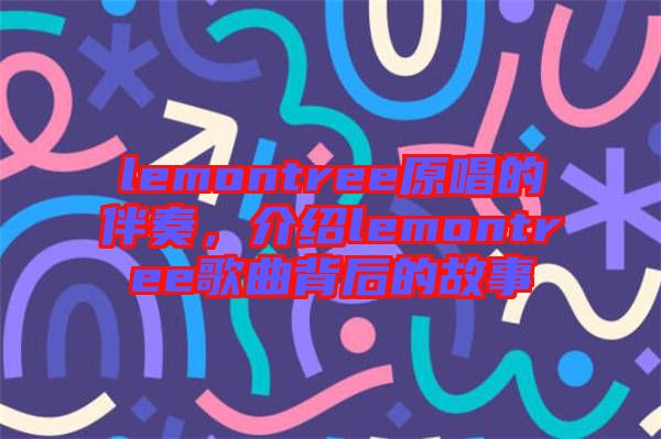 lemontree原唱的伴奏,介紹lemontree歌曲背后的故事