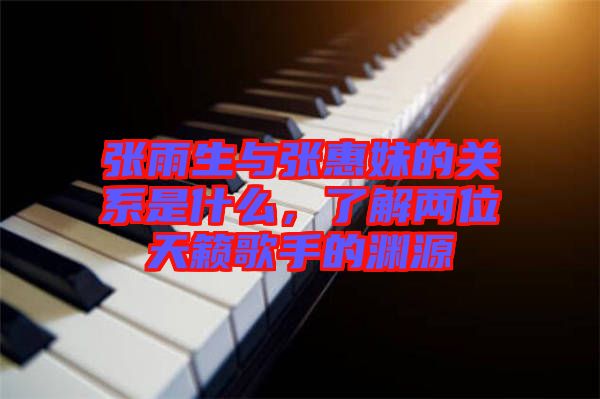 張雨生與張惠妹的關(guān)系是什么,了解兩位天籟歌手的淵源