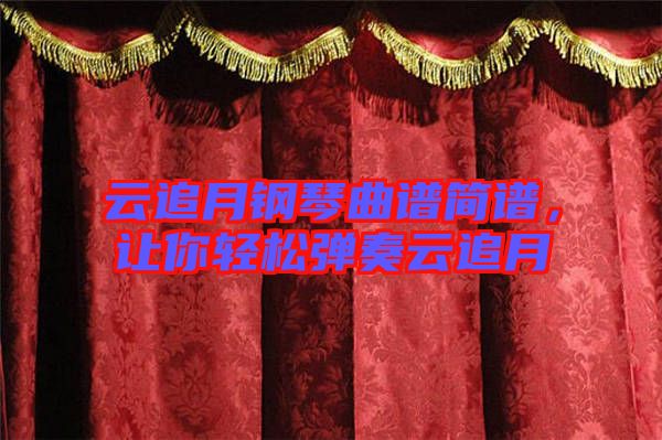 云追月鋼琴曲譜簡(jiǎn)譜,讓你輕松彈奏云追月